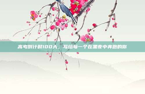 高考倒计时100天,写给每一个在黑夜中奔跑的你