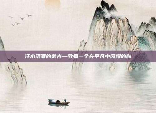 汗水浇灌的荣光—致每一个在平凡中闪耀的你