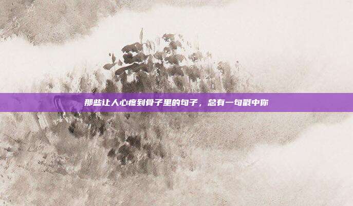 那些让人心疼到骨子里的句子,总有一句戳中你