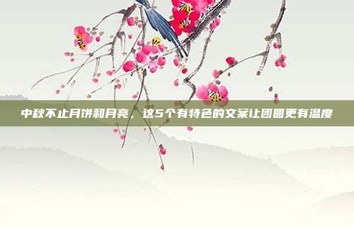 中秋不止月饼和月亮,这5个有特色的文案让团圆更有温度