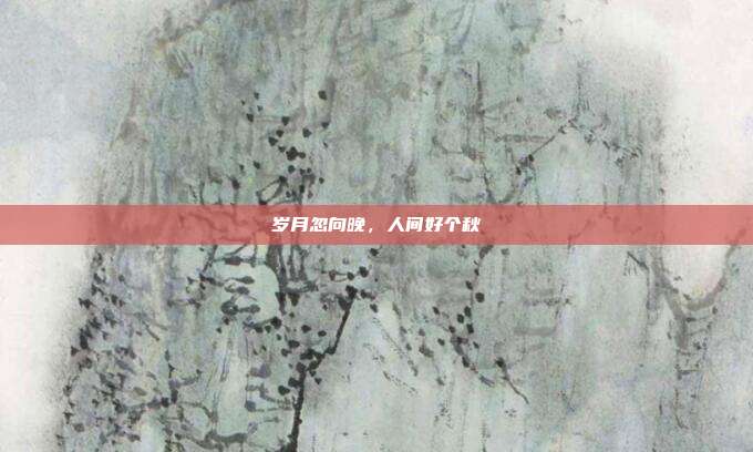 岁月忽向晚，人间好个秋