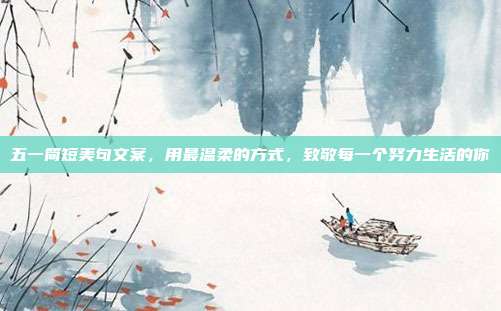 五一简短美句文案，用最温柔的方式，致敬每一个努力生活的你