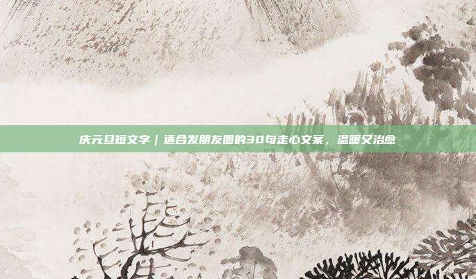 庆元旦短文字|适合发朋友圈的30句走心文案,温暖又治愈