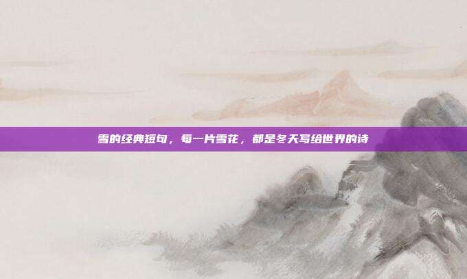 雪的经典短句,每一片雪花,都是冬天写给世界的诗