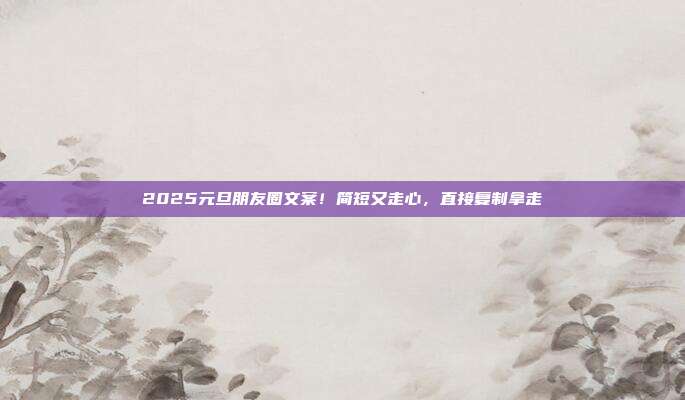 2025元旦朋友圈文案!简短又走心,直接复制拿走