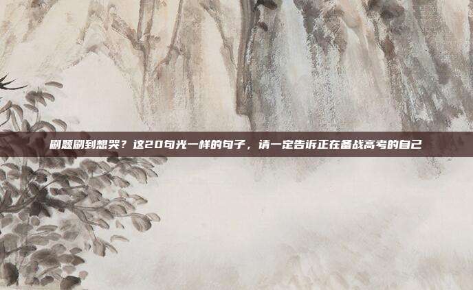 刷题刷到想哭？这20句光一样的句子，请一定告诉正在备战高考的自己