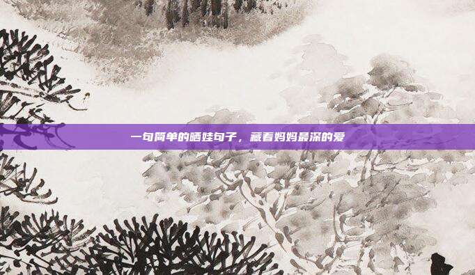 一句简单的晒娃句子,藏着妈妈最深的爱