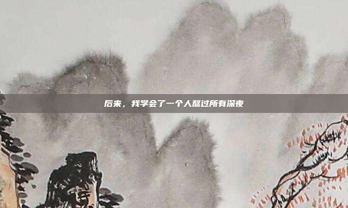 后来，我学会了一个人熬过所有深夜