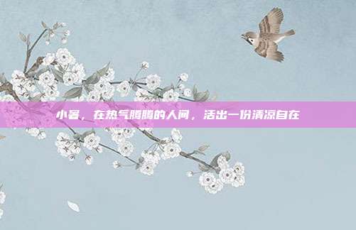 小暑,在热气腾腾的人间,活出一份清凉自在