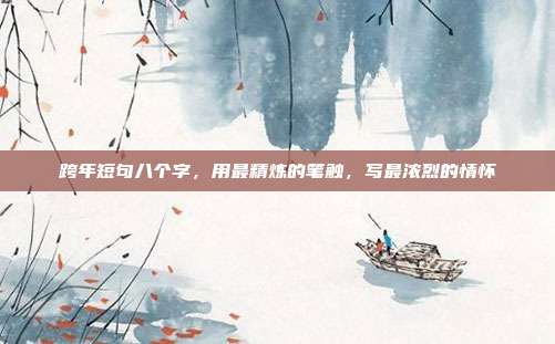 跨年短句八个字,用最精炼的笔触,写最浓烈的情怀