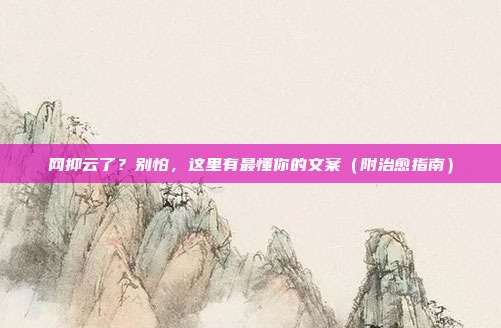 网抑云了？别怕，这里有最懂你的文案（附治愈指南）