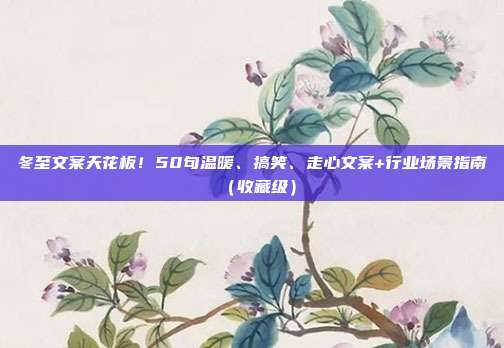 冬至文案天花板!50句温暖、搞笑、走心文案+行业场景指南(收藏级)