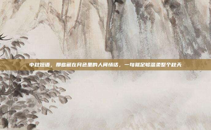 中秋短语，那些藏在月色里的人间情话，一句就足够温柔整个秋天