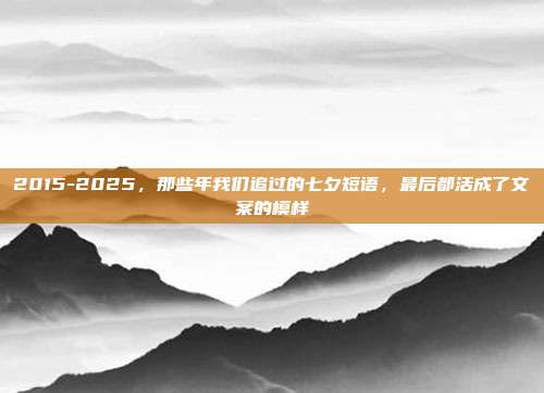 2015-2025，那些年我们追过的七夕短语，最后都活成了文案的模样