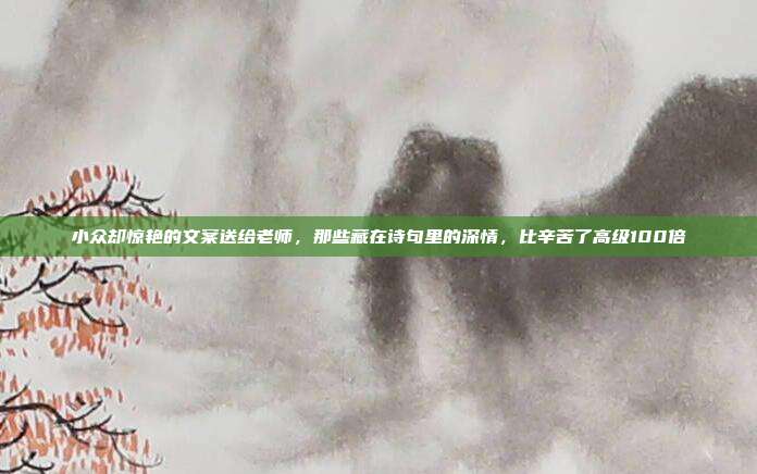 小众却惊艳的文案送给老师,那些藏在诗句里的深情,比辛苦了高级100倍