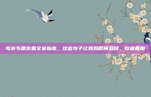 母亲节朋友圈文案指南,这些句子让妈妈瞬间泪目,收藏备用