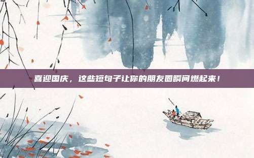 喜迎国庆,这些短句子让你的朋友圈瞬间燃起来!