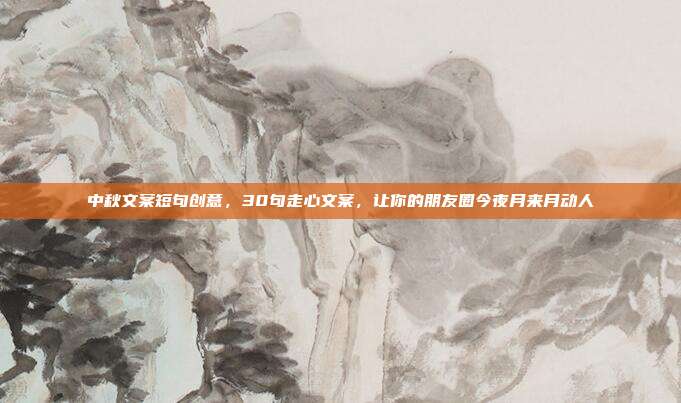 中秋文案短句创意,30句走心文案,让你的朋友圈今夜月来月动人