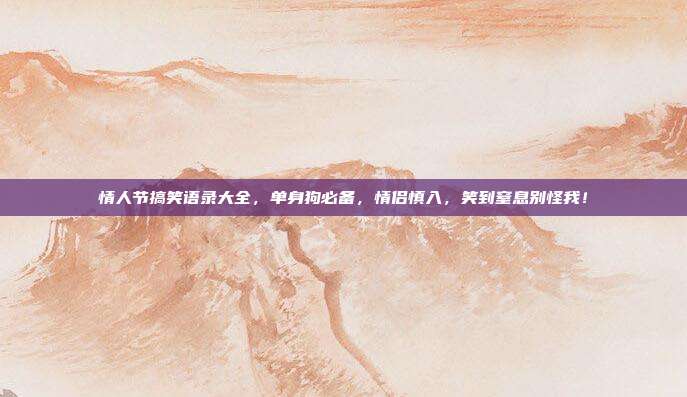 情人节搞笑语录大全,单身狗必备,情侣慎入,笑到窒息别怪我!