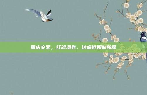 国庆文案，红旗漫卷，这盛世如你所愿