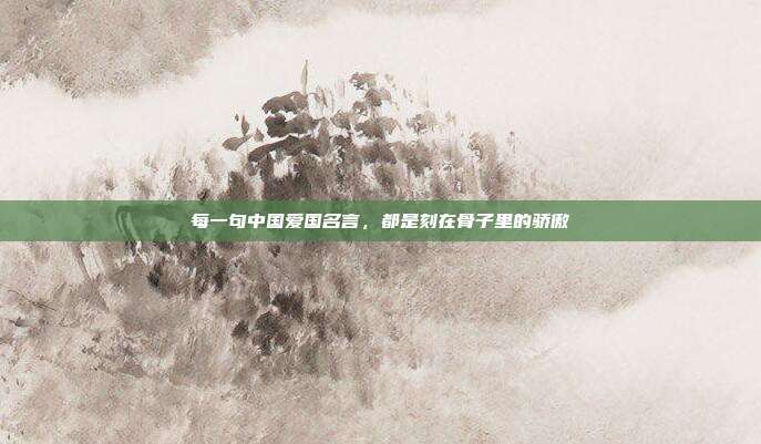 每一句中国爱国名言，都是刻在骨子里的骄傲