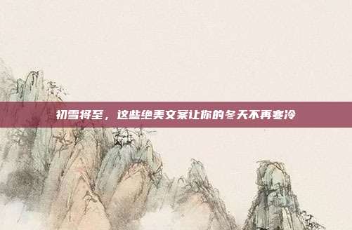 初雪将至,这些绝美文案让你的冬天不再寒冷