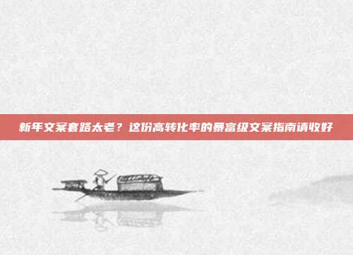 新年文案套路太老?这份高转化率的暴富级文案指南请收好