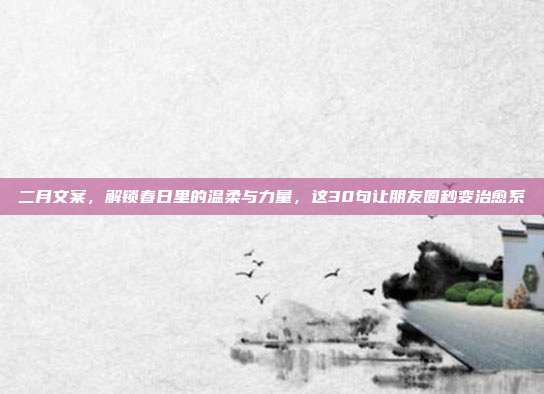 二月文案,解锁春日里的温柔与力量,这30句让朋友圈秒变治愈系