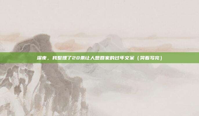 深夜，我整理了20条让人想回家的过年文案（哭着写完）