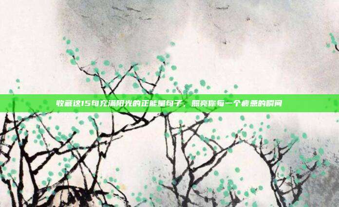 收藏这15句充满阳光的正能量句子，照亮你每一个疲惫的瞬间