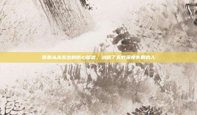 那条从未发出的伤心留言,治愈了无数深夜失眠的人