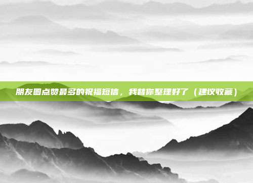 朋友圈点赞最多的祝福短信，我替你整理好了（建议收藏）