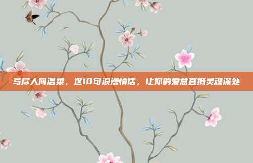 写尽人间温柔,这10句浪漫情话,让你的爱意直抵灵魂深处