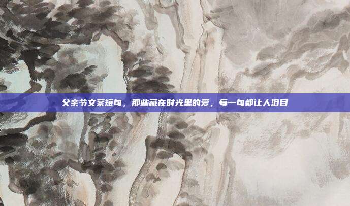 父亲节文案短句,那些藏在时光里的爱,每一句都让人泪目
