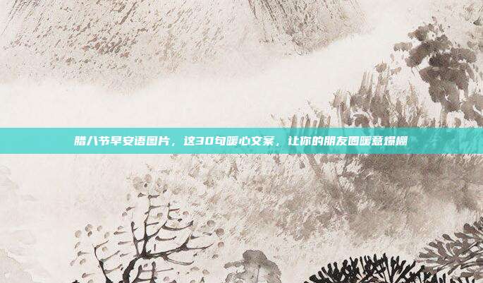 腊八节早安语图片，这30句暖心文案，让你的朋友圈暖意爆棚
