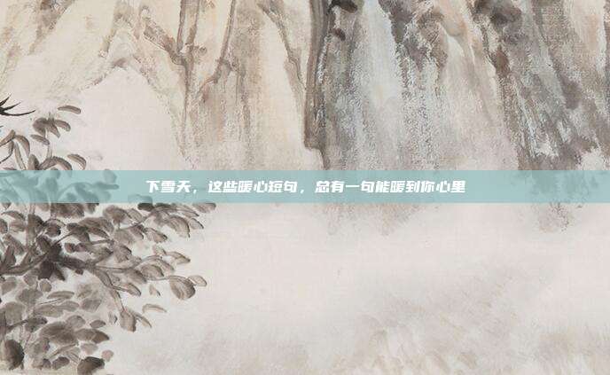 下雪天,这些暖心短句,总有一句能暖到你心里