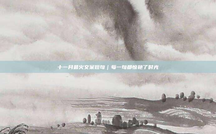 十一月最火文案短句|每一句都惊艳了时光