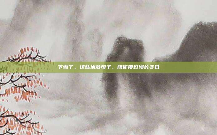 下雪了，这些治愈句子，陪你度过漫长冬日