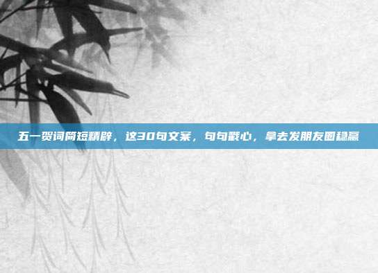 五一贺词简短精辟,这30句文案,句句戳心,拿去发朋友圈稳赢