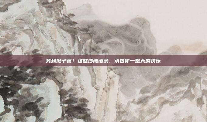 笑到肚子疼!这些沙雕语录,承包你一整天的快乐