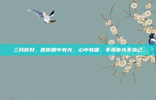 三月你好,愿你眼中有光,心中有暖,不负春光不负己