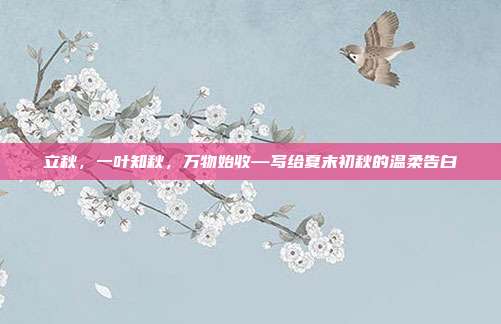 立秋，一叶知秋，万物始收—写给夏末初秋的温柔告白