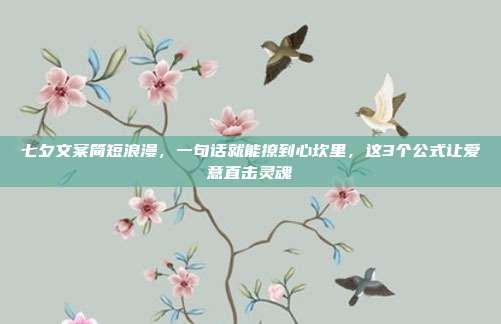 七夕文案简短浪漫,一句话就能撩到心坎里,这3个公式让爱意直击灵魂