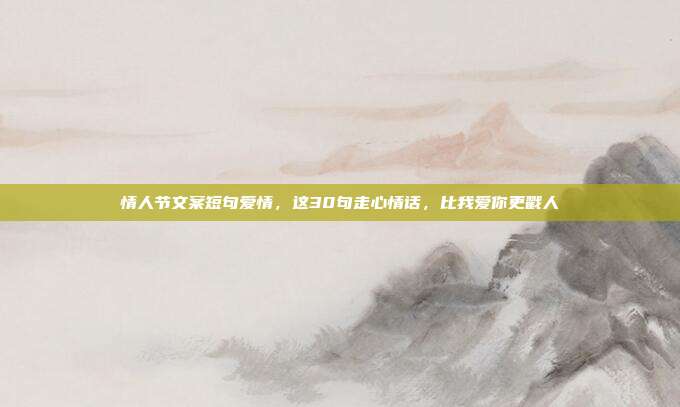情人节文案短句爱情，这30句走心情话，比我爱你更戳人