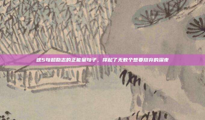 这5句超励志的正能量句子,撑起了无数个想要放弃的深夜