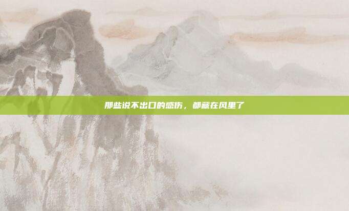 那些说不出口的感伤,都藏在风里了