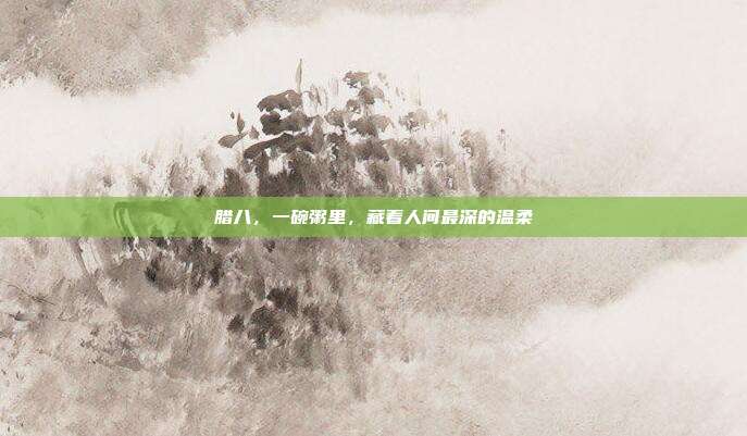 腊八，一碗粥里，藏着人间最深的温柔