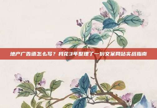 地产广告语怎么写?我花3年整理了一份文案网站实战指南