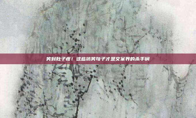 笑到肚子疼!这些搞笑句子才是文案界的杀手锏