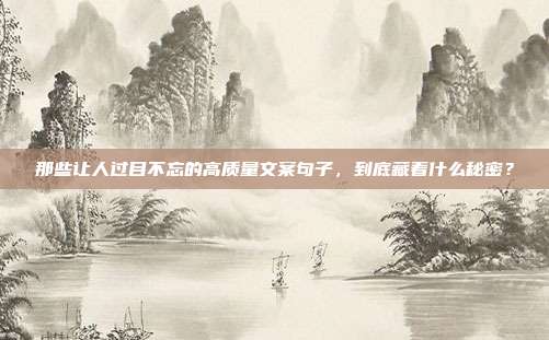 那些让人过目不忘的高质量文案句子，到底藏着什么秘密？
